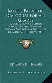 Bakers Patriotic Dialogues for All Grades: A Collection of School Dialogues Based Upon Well Known and Popular Incidents of American History (1911) (Hardcover)