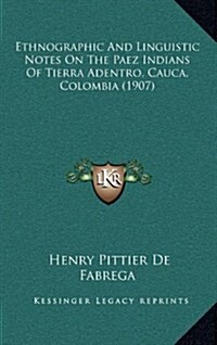 Ethnographic and Linguistic Notes on the Paez Indians of Tierra Adentro, Cauca, Colombia (1907) (Hardcover)