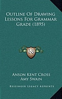 Outline of Drawing Lessons for Grammar Grade (1895) (Hardcover)