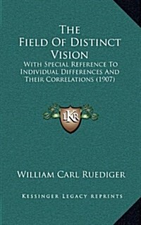 The Field of Distinct Vision: With Special Reference to Individual Differences and Their Correlations (1907) (Hardcover)