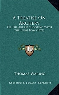 A Treatise on Archery: Or the Art of Shooting with the Long Bow (1822) (Hardcover)