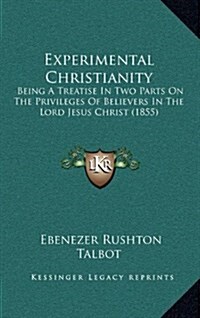 Experimental Christianity: Being a Treatise in Two Parts on the Privileges of Believers in the Lord Jesus Christ (1855) (Hardcover)