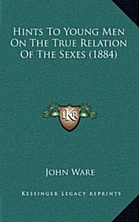 Hints to Young Men on the True Relation of the Sexes (1884) (Hardcover)