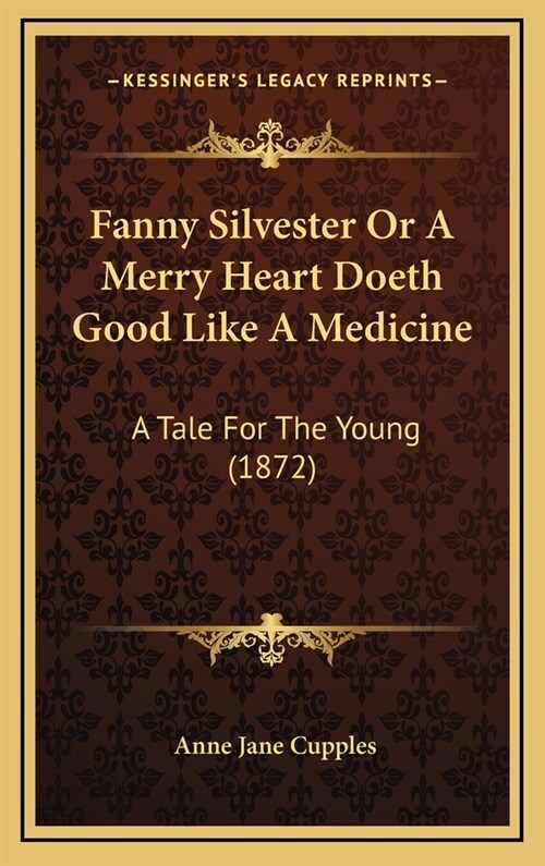 Fanny Silvester or a Merry Heart Doeth Good Like a Medicine: A Tale for the Young (1872) (Hardcover)