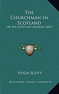 The Churchman in Scotland: Or the Scottish Crusade (1847) (Hardcover)