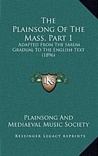 The Plainsong of the Mass, Part 1: Adapted from the Sarum Gradual to the English Text (1896) (Hardcover)