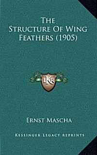 The Structure of Wing Feathers (1905) (Hardcover)