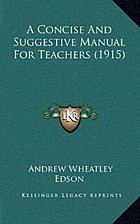 A Concise and Suggestive Manual for Teachers (1915) (Hardcover)