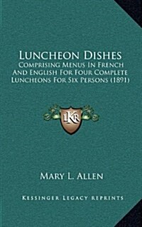 Luncheon Dishes: Comprising Menus in French and English for Four Complete Luncheons for Six Persons (1891) (Hardcover)