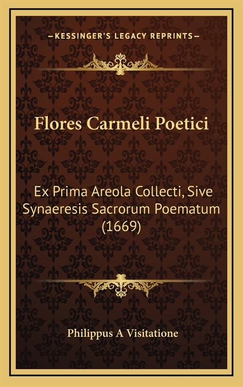 Flores Carmeli Poetici: Ex Prima Areola Collecti, Sive Synaeresis Sacrorum Poematum (1669) (Hardcover)