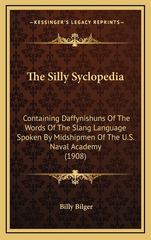 The Silly Syclopedia: Containing Daffynishuns of the Words of the Slang Language Spoken by Midshipmen of the U.S. Naval Academy (1908) (Hardcover)