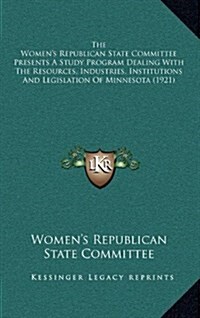 The Womens Republican State Committee Presents a Study Program Dealing with the Resources, Industries, Institutions and Legislation of Minnesota (192 (Hardcover)