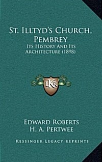 St. Illtyds Church, Pembrey: Its History and Its Architecture (1898) (Hardcover)