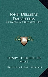 John Delmers Daughters: A Comedy in Three Acts (1883) (Hardcover)