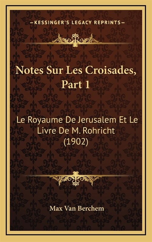 Notes Sur Les Croisades, Part 1: Le Royaume de Jerusalem Et Le Livre de M. Rohricht (1902) (Hardcover)