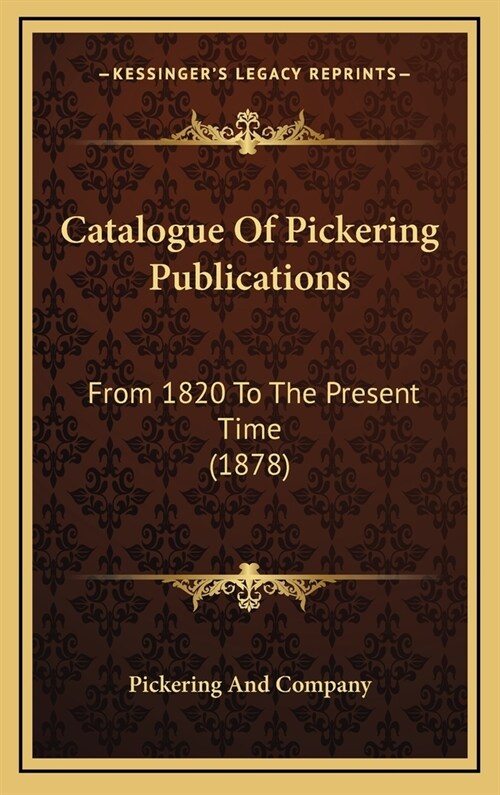 Catalogue of Pickering Publications: From 1820 to the Present Time (1878) (Hardcover)
