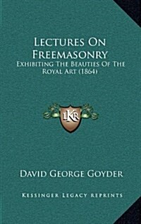 Lectures on Freemasonry: Exhibiting the Beauties of the Royal Art (1864) (Hardcover)