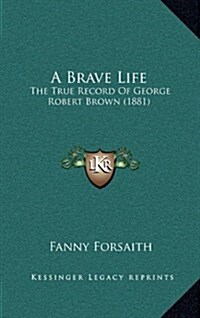 A Brave Life: The True Record of George Robert Brown (1881) (Hardcover)