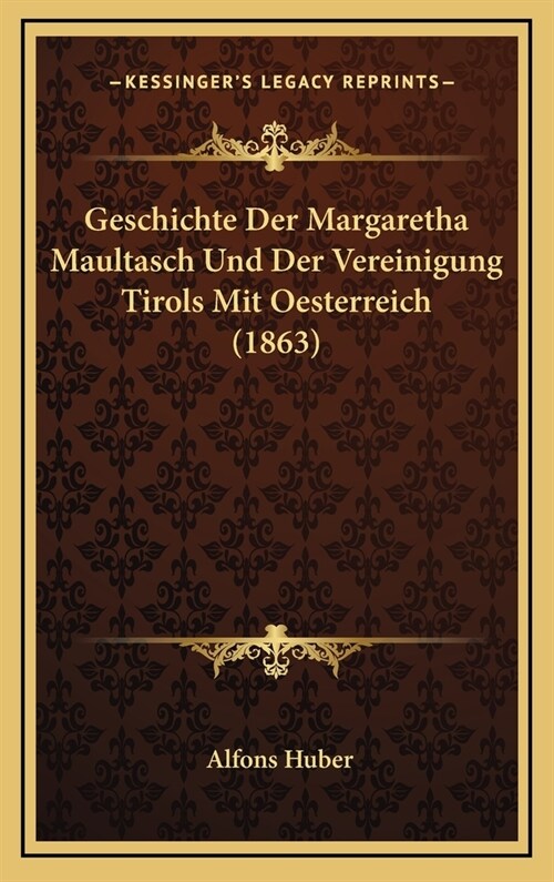 Geschichte Der Margaretha Maultasch Und Der Vereinigung Tirols Mit Oesterreich (1863) (Hardcover)