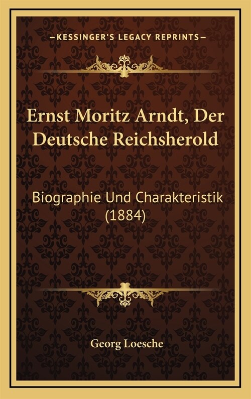 Ernst Moritz Arndt, Der Deutsche Reichsherold: Biographie Und Charakteristik (1884) (Hardcover)