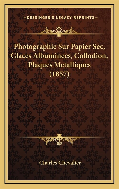 Photographie Sur Papier SEC, Glaces Albuminees, Collodion, Plaques Metalliques (1857) (Hardcover)