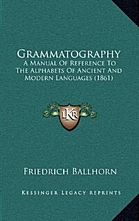 Grammatography: A Manual of Reference to the Alphabets of Ancient and Modern Languages (1861) (Hardcover)