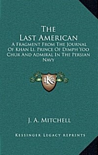 The Last American: A Fragment from the Journal of Khan Li, Prince of Dimph Yoo Chur and Admiral in the Persian Navy (Hardcover)