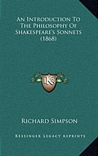 An Introduction to the Philosophy of Shakespeares Sonnets (1868) (Hardcover)