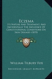 Eczema: Its Nature and Treatment, and Incidentally the Influence of Constitutional Conditions on Skin Diseases (1870) (Hardcover)