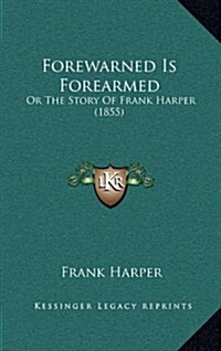 Forewarned Is Forearmed: Or the Story of Frank Harper (1855) (Hardcover)