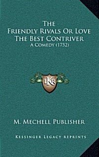 The Friendly Rivals or Love the Best Contriver: A Comedy (1752) (Hardcover)