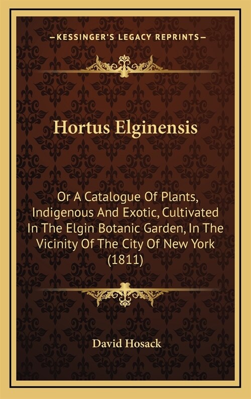 Hortus Elginensis: Or a Catalogue of Plants, Indigenous and Exotic, Cultivated in the Elgin Botanic Garden, in the Vicinity of the City o (Hardcover)