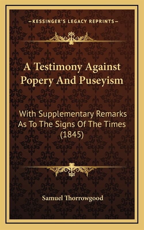 A Testimony Against Popery and Puseyism: With Supplementary Remarks as to the Signs of the Times (1845) (Hardcover)