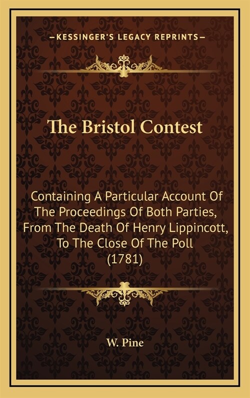 The Bristol Contest: Containing a Particular Account of the Proceedings of Both Parties, from the Death of Henry Lippincott, to the Close o (Hardcover)
