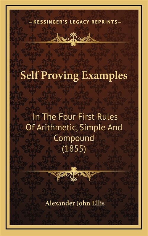 Self Proving Examples: In the Four First Rules of Arithmetic, Simple and Compound (1855) (Hardcover)