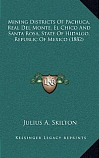 Mining Districts of Pachuca, Real del Monte, El Chico and Santa Rosa, State of Hidalgo, Republic of Mexico (1882) (Hardcover)