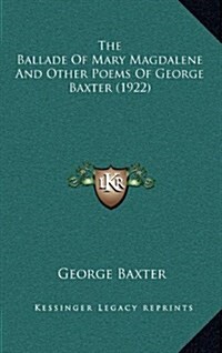 The Ballade of Mary Magdalene and Other Poems of George Baxter (1922) (Hardcover)