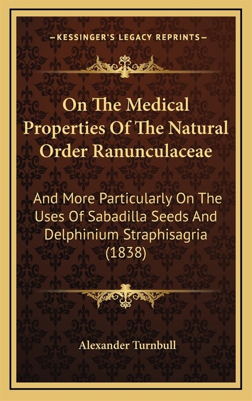On the Medical Properties of the Natural Order Ranunculaceae: And More Particularly on the Uses of Sabadilla Seeds and Delphinium Straphisagria (1838) (Hardcover)
