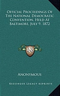 Official Proceedings of the National Democratic Convention, Held at Baltimore, July 9, 1872 (Hardcover)