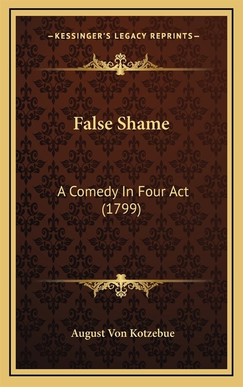 False Shame: A Comedy in Four ACT (1799) (Hardcover)