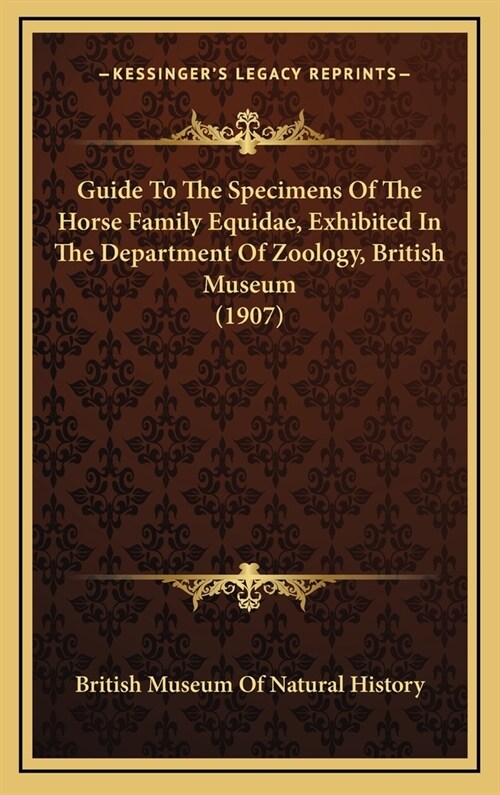 Guide to the Specimens of the Horse Family Equidae, Exhibited in the Department of Zoology, British Museum (1907) (Hardcover)