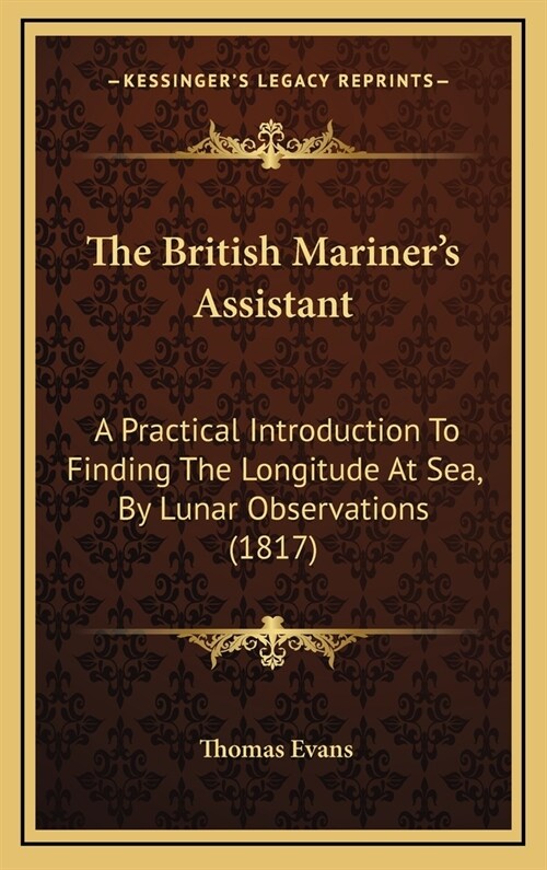 The British Mariners Assistant: A Practical Introduction to Finding the Longitude at Sea, by Lunar Observations (1817) (Hardcover)