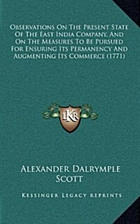 Observations on the Present State of the East India Company, and on the Measures to Be Pursued for Ensuring Its Permanency and Augmenting Its Commerce (Hardcover)