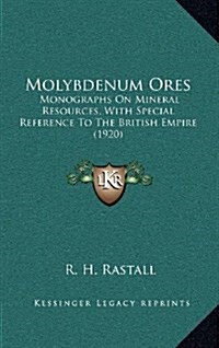Molybdenum Ores: Monographs on Mineral Resources, with Special Reference to the British Empire (1920) (Hardcover)