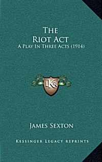 The Riot ACT: A Play in Three Acts (1914) (Hardcover)