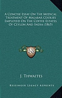 A Concise Essay on the Medical Treatment of Malabar Coolies Employed on the Coffee Estates of Ceylon and India (1865) (Hardcover)