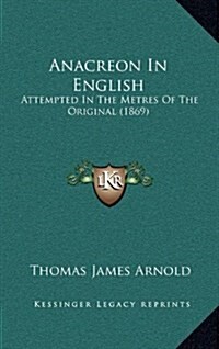 Anacreon in English: Attempted in the Metres of the Original (1869) (Hardcover)