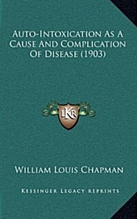 Auto-Intoxication as a Cause and Complication of Disease (1903) (Hardcover)