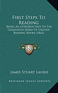 First Steps to Reading: Being an Introduction to the Graduated Series of English Reading Books (1862) (Hardcover)