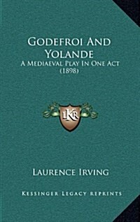 Godefroi and Yolande: A Mediaeval Play in One Act (1898) (Hardcover)